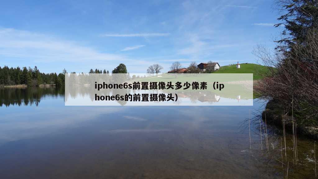 iphone6s前置摄像头多少像素（iphone6s的前置摄像头）