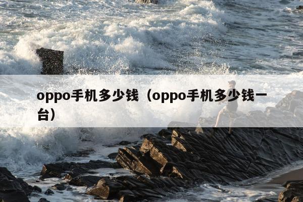 oppo手机多少钱（oppo手机多少钱一台）