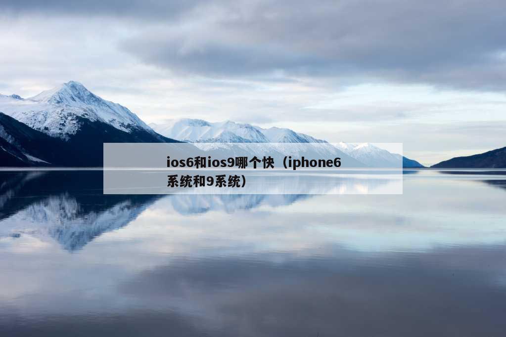 ios6和ios9哪个快（iphone6系统和9系统）