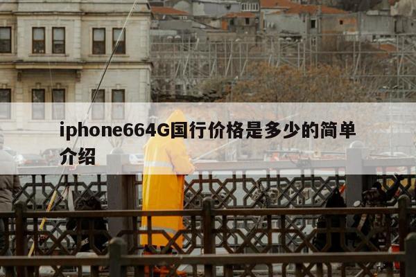 iphone664G国行价格是多少的简单介绍