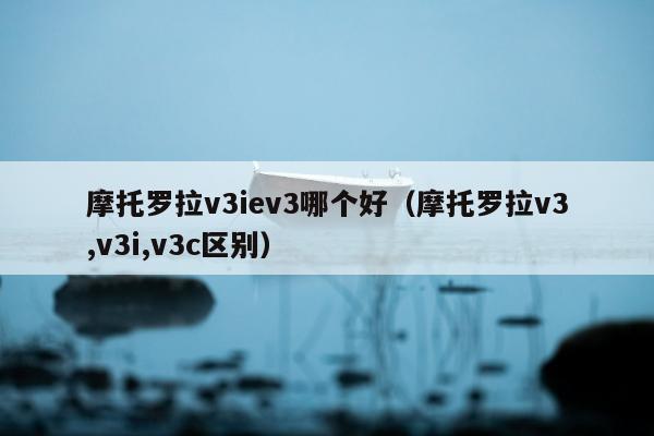 摩托罗拉v3iev3哪个好（摩托罗拉v3,v3i,v3c区别）