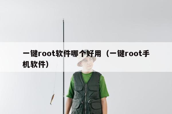 一键root软件哪个好用（一键root手机软件）