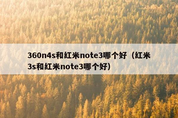 360n4s和红米note3哪个好（红米3s和红米note3哪个好）