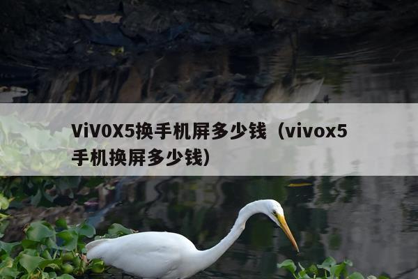 ViV0X5换手机屏多少钱（vivox5手机换屏多少钱）