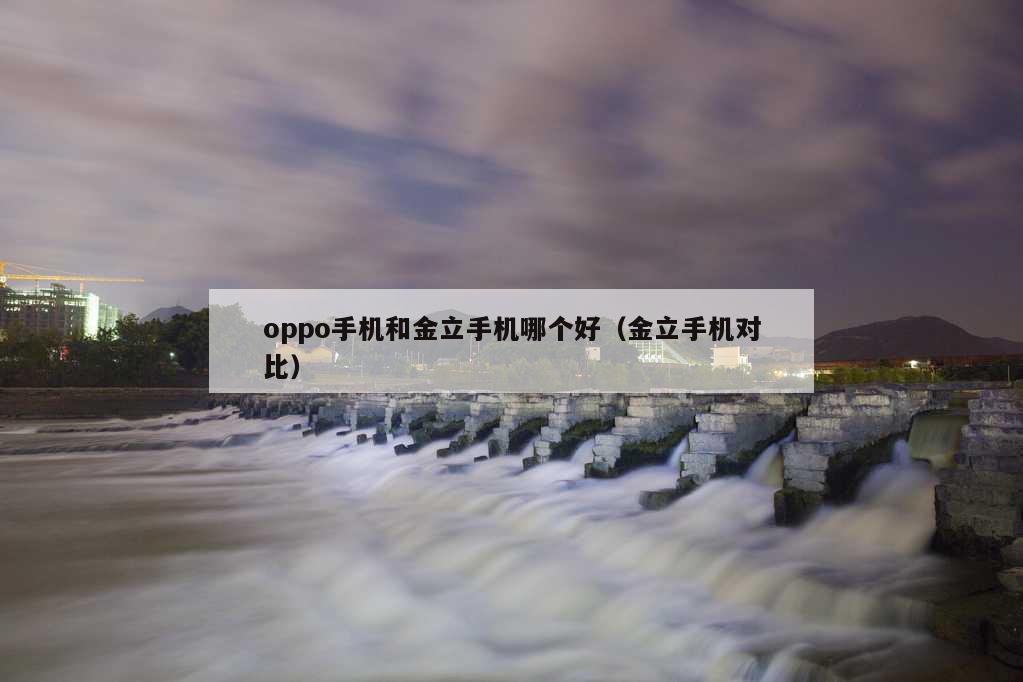 oppo手机和金立手机哪个好（金立手机对比）