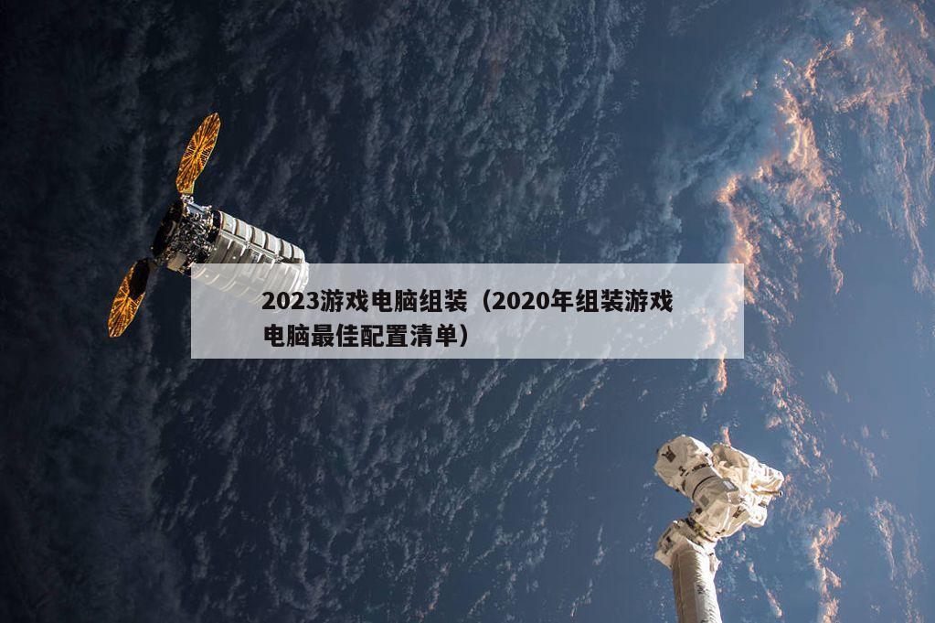 2023游戏电脑组装（2020年组装游戏电脑最佳配置清单）