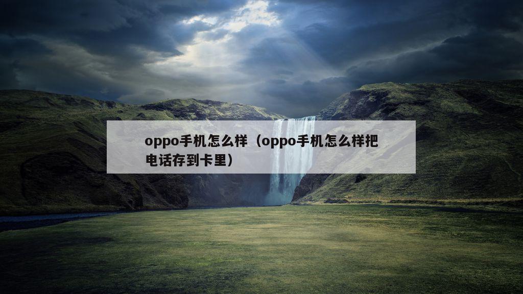 oppo手机怎么样（oppo手机怎么样把电话存到卡里）