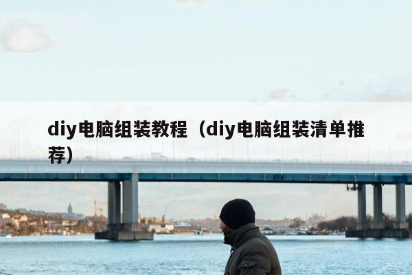 diy电脑组装教程（diy电脑组装清单推荐）