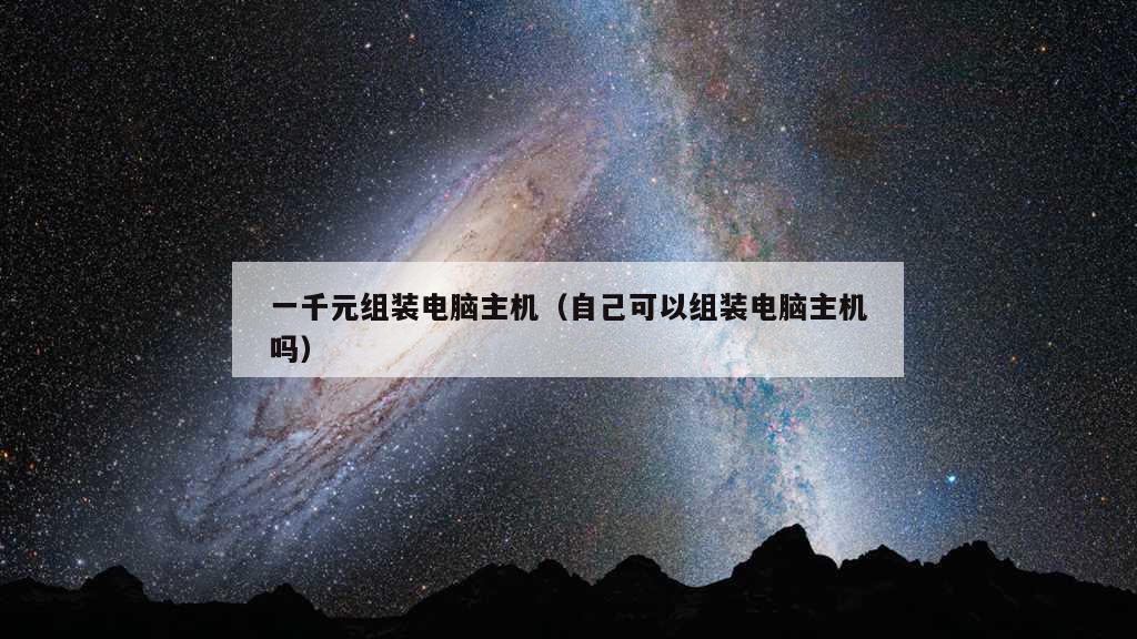 一千元组装电脑主机（自己可以组装电脑主机吗）