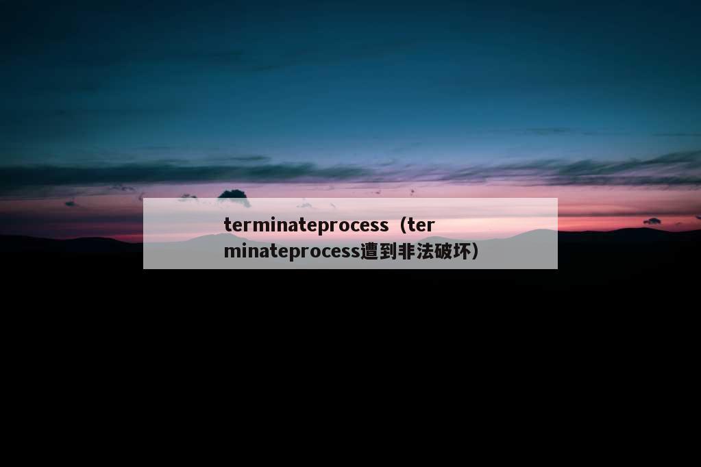 terminateprocess（terminateprocess遭到非法破坏）