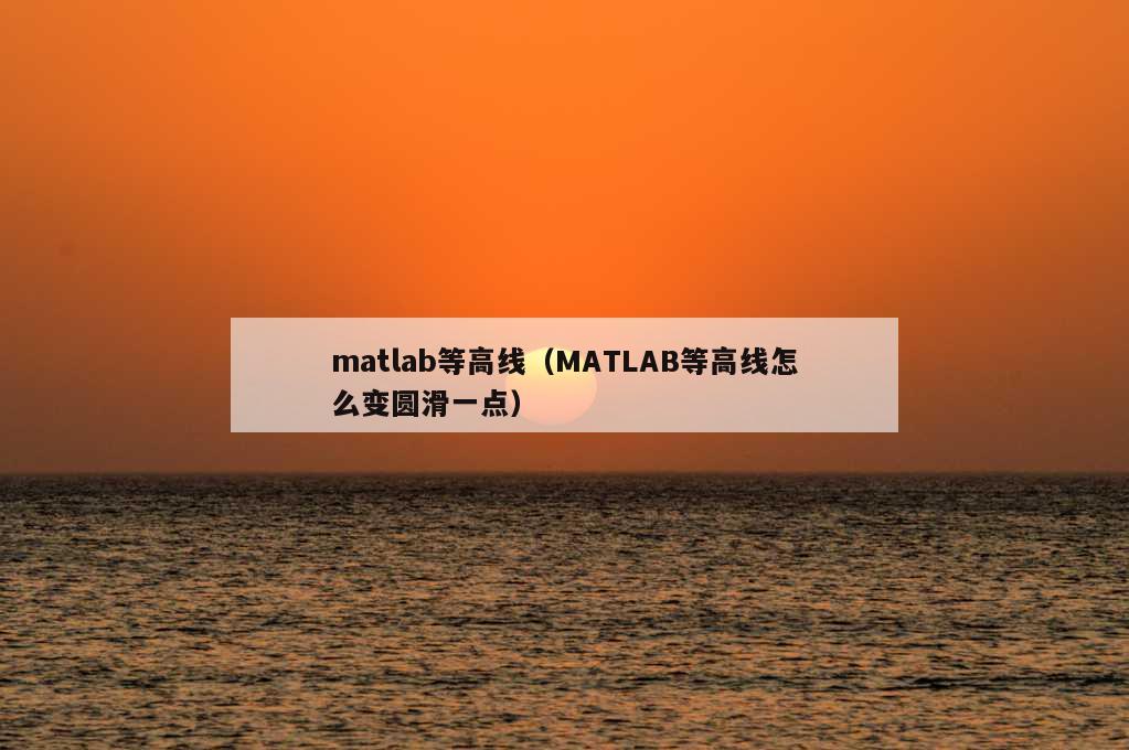 matlab等高线（MATLAB等高线怎么变圆滑一点）