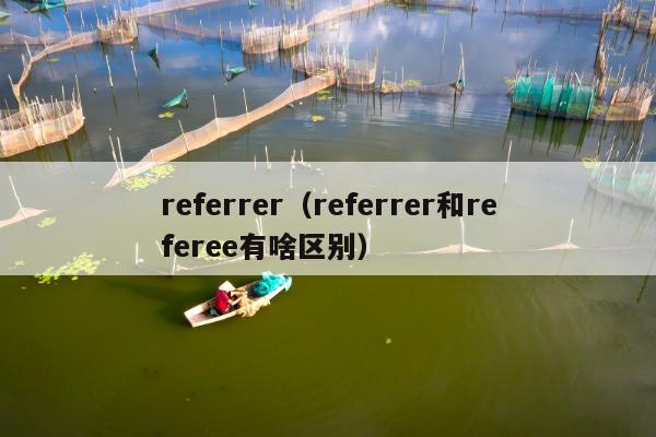 referrer（referrer和referee有啥区别）