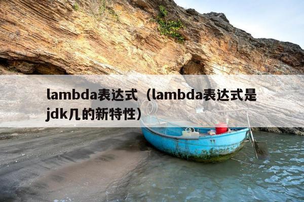 lambda表达式（lambda表达式是jdk几的新特性）