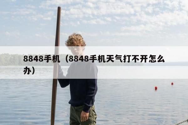 8848手机（8848手机天气打不开怎么办）