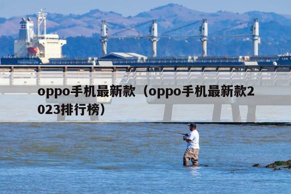 oppo手机最新款（oppo手机最新款2023排行榜）