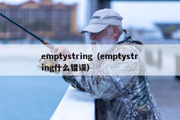 emptystring（emptystring什么错误）