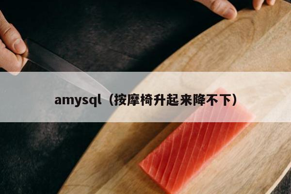 amysql（按摩椅升起来降不下）