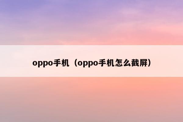 oppo手机（oppo手机怎么截屏）