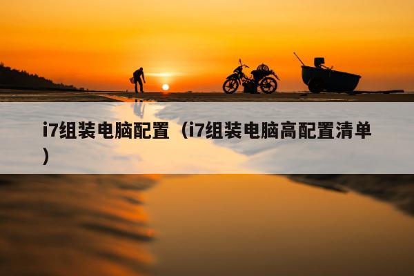 i7组装电脑配置（i7组装电脑高配置清单）