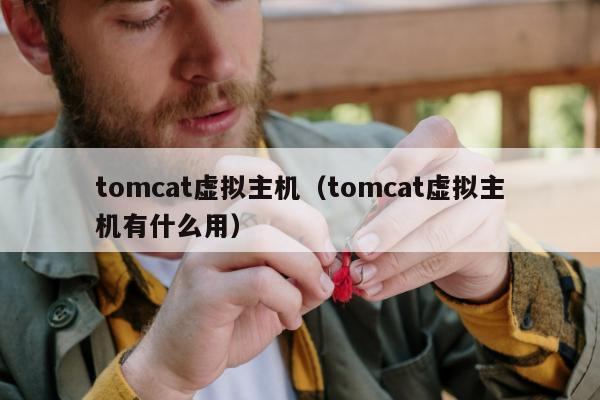 tomcat虚拟主机（tomcat虚拟主机有什么用）