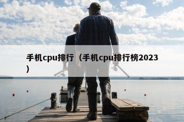 手机cpu排行（手机cpu排行榜2023）