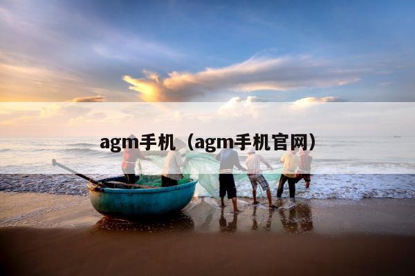 agm手机（agm手机官网）