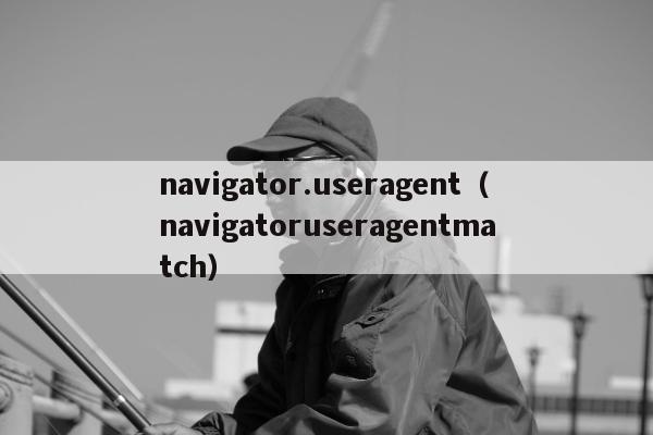 navigator.useragent（navigatoruseragentmatch）