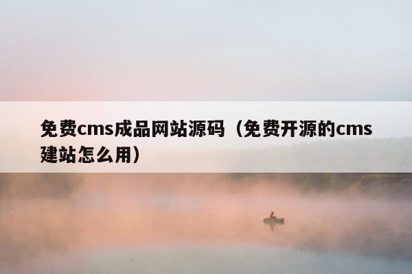 免费cms成品网站源码（免费开源的cms建站怎么用）