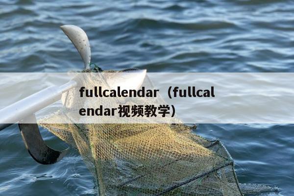 fullcalendar（fullcalendar视频教学）