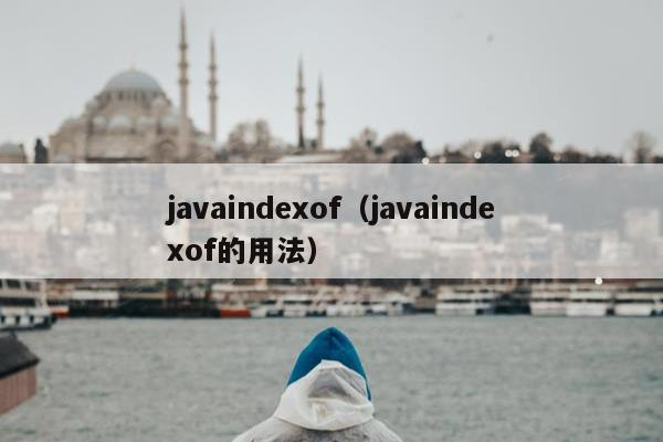 javaindexof（javaindexof的用法）