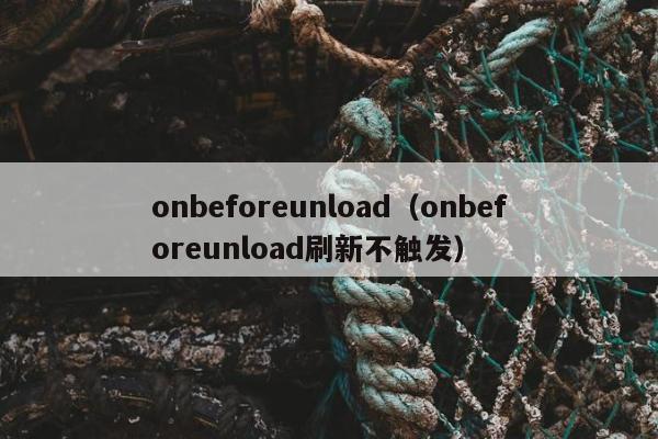 onbeforeunload（onbeforeunload刷新不触发）