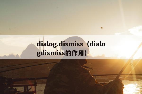 dialog.dismiss（dialogdismiss的作用）