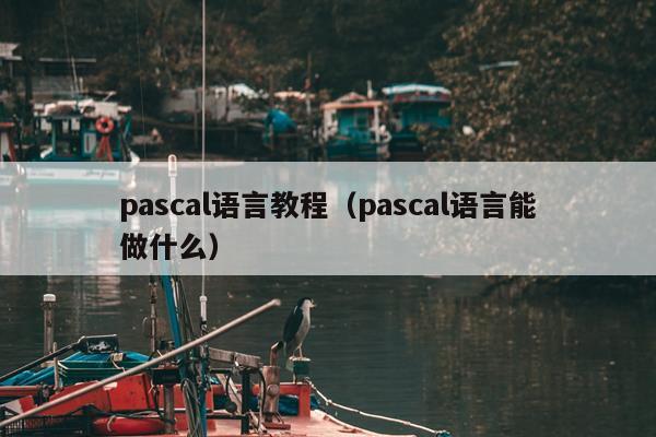 pascal语言教程（pascal语言能做什么）