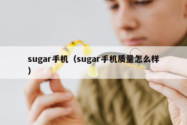 sugar手机（sugar手机质量怎么样）