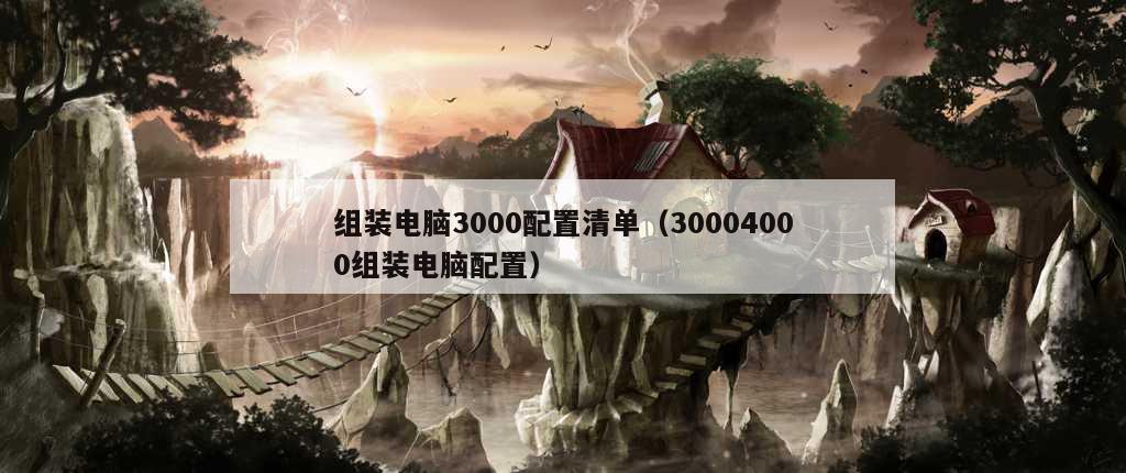 组装电脑3000配置清单（30004000组装电脑配置）