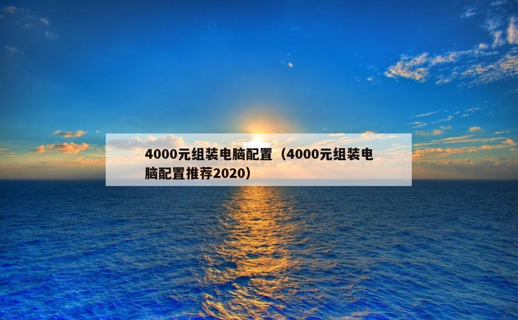 4000元组装电脑配置（4000元组装电脑配置推荐2020）