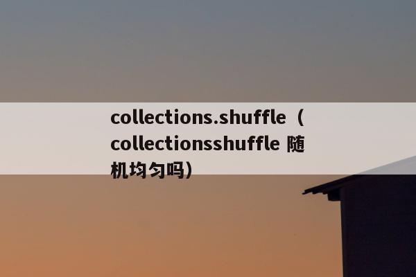 collections.shuffle（collectionsshuffle 随机均匀吗）