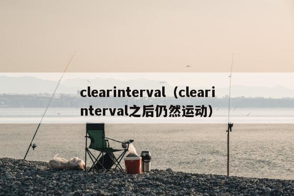 clearinterval（clearinterval之后仍然运动）