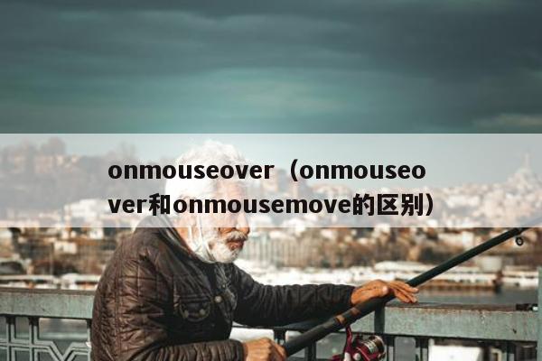 onmouseover（onmouseover和onmousemove的区别）