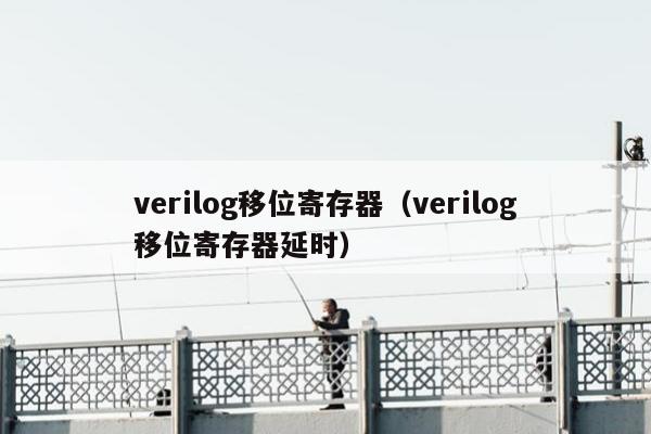 verilog移位寄存器（verilog移位寄存器延时）