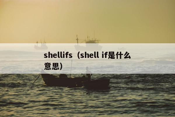 shellifs（shell if是什么意思）