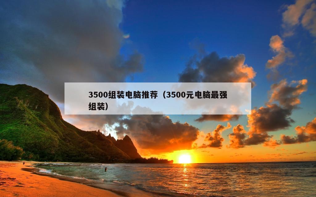 3500组装电脑推荐（3500元电脑最强组装）