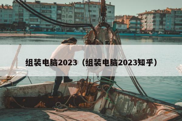 组装电脑2023（组装电脑2023知乎）