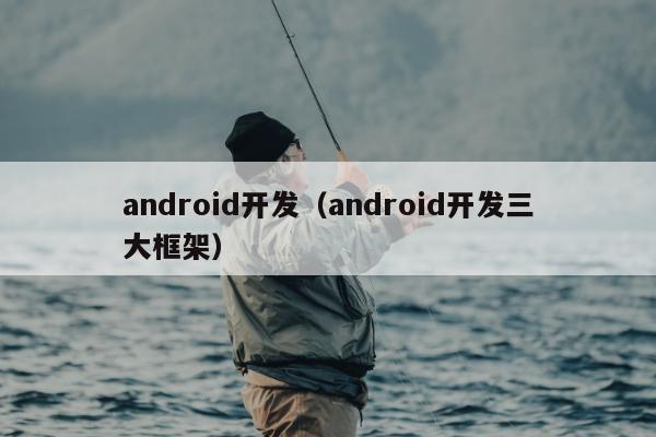 android开发（android开发三大框架）