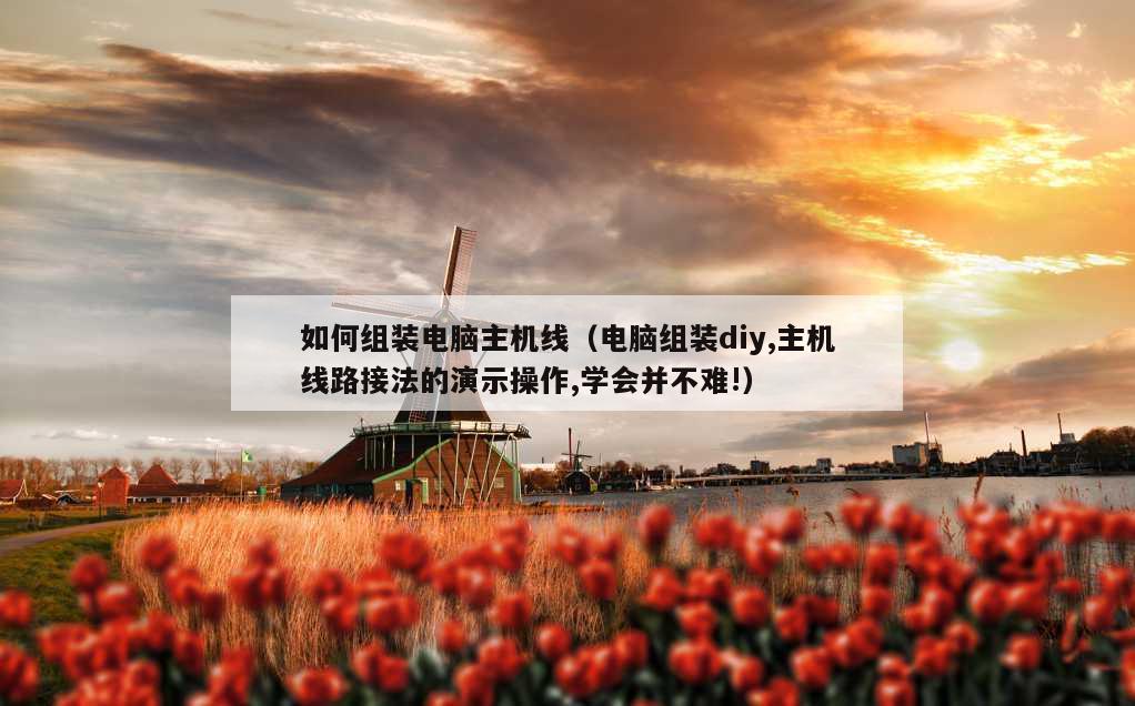 如何组装电脑主机线（电脑组装diy,主机线路接法的演示操作,学会并不难!）