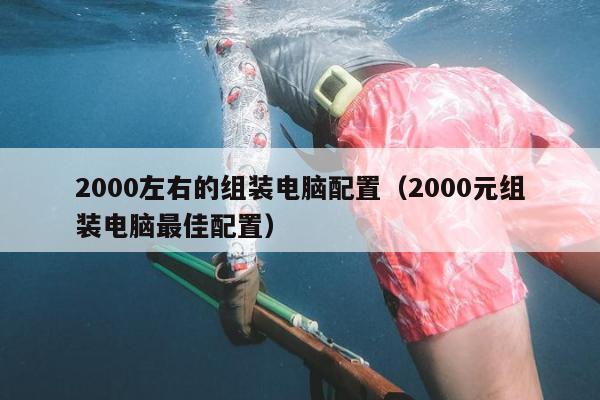 2000左右的组装电脑配置（2000元组装电脑最佳配置）