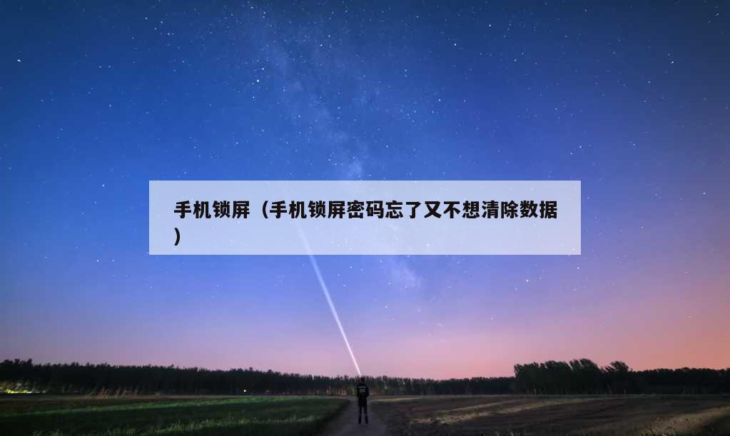 手机锁屏（手机锁屏密码忘了又不想清除数据）