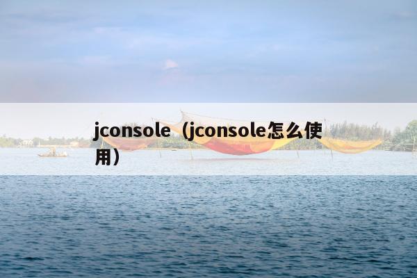 jconsole（jconsole怎么使用）