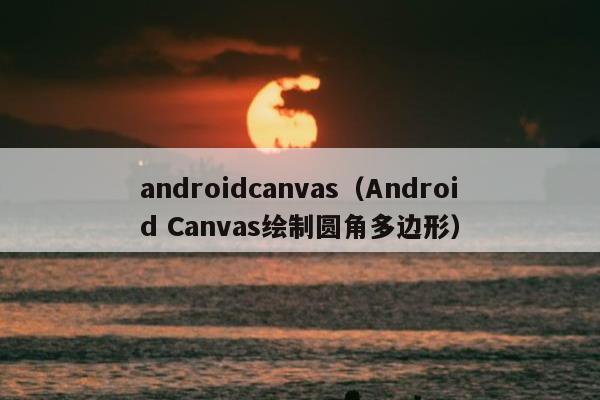 androidcanvas（Android Canvas绘制圆角多边形）