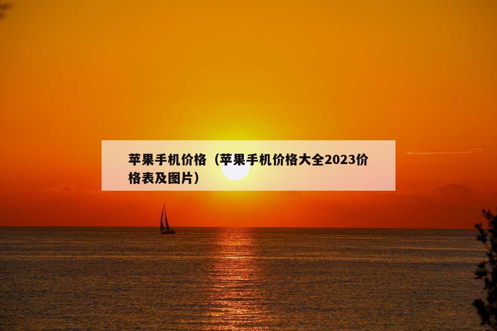 苹果手机价格（苹果手机价格大全2023价格表及图片）